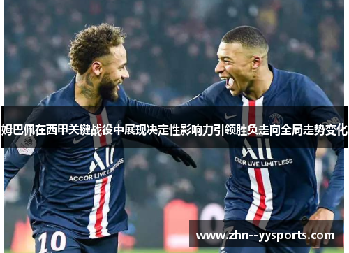 姆巴佩在西甲关键战役中展现决定性影响力引领胜负走向全局走势变化 姆巴佩在西甲关键战役中展现决定性影响力引领胜负走向全局走势变化