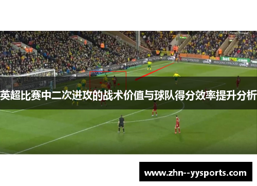 英超比赛中二次进攻的战术价值与球队得分效率提升分析