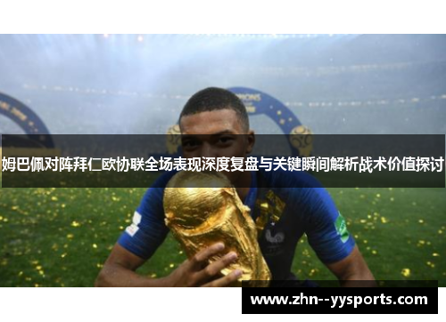 姆巴佩对阵拜仁欧协联全场表现深度复盘与关键瞬间解析战术价值探讨