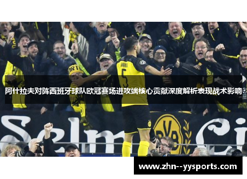 阿什拉夫对阵西班牙球队欧冠赛场进攻端核心贡献深度解析表现战术影响 阿什拉夫对阵西班牙球队欧冠赛场进攻端核心贡献深度解析表现战术影响