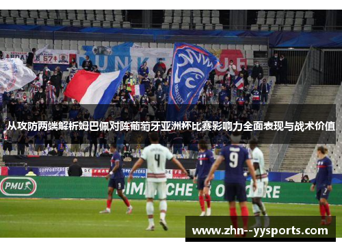 从攻防两端解析姆巴佩对阵葡萄牙亚洲杯比赛影响力全面表现与战术价值