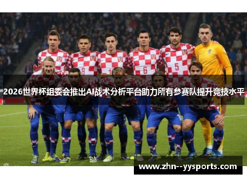 2026世界杯组委会推出AI战术分析平台助力所有参赛队提升竞技水平