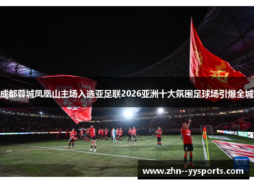 成都蓉城凤凰山主场入选亚足联2026亚洲十大氛围足球场引爆全城 成都蓉城凤凰山主场入选亚足联2026亚洲十大氛围足球场引爆全城