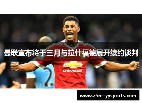 曼联宣布将于三月与拉什福德展开续约谈判