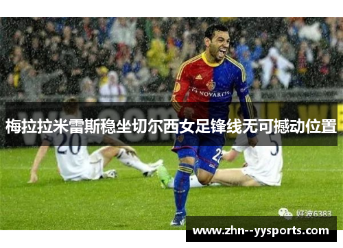 梅拉拉米雷斯稳坐切尔西女足锋线无可撼动位置 梅拉拉米雷斯稳坐切尔西女足锋线无可撼动位置