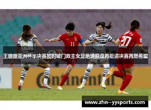 王珊珊亚洲杯半决赛加时破门救主女足绝境翻盘再挺进决赛再燃希望