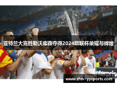 亚特兰大完胜勒沃库森夺得2024欧联杯荣耀与辉煌