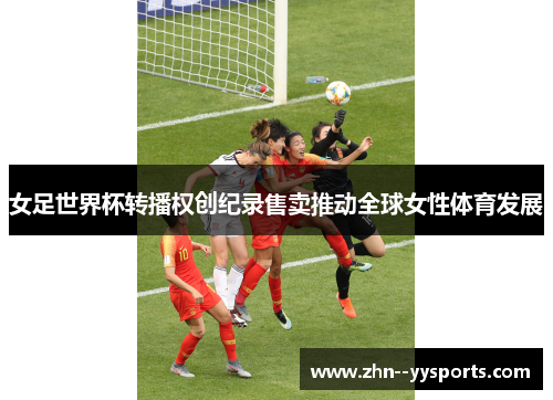 女足世界杯转播权创纪录售卖推动全球女性体育发展