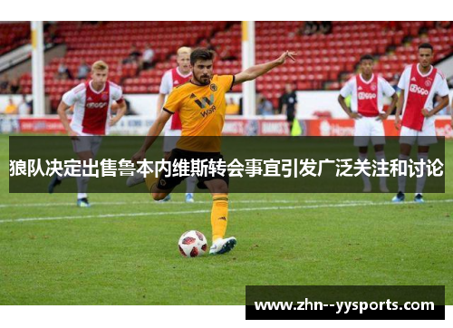 狼队决定出售鲁本内维斯转会事宜引发广泛关注和讨论