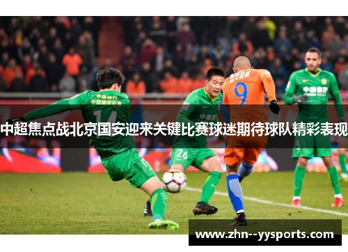 中超焦点战北京国安迎来关键比赛球迷期待球队精彩表现
