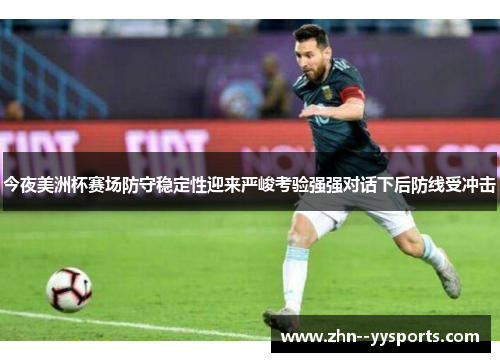 今夜美洲杯赛场防守稳定性迎来严峻考验强强对话下后防线受冲击